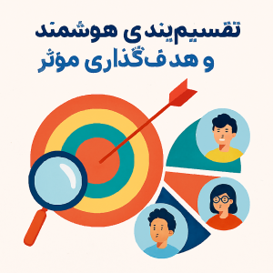 تقسیمبندی هوشمند بازار و هدفگذاری مؤثر برای رشد کسبوکار